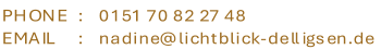 0 1 5 1   7 0   8 2   2 7   4 8 n a d i n e @ l i c h t b l i c k - d e l l i g s e n . d e P H O N E     : E M A I L           :